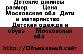 Детские джинсы, размер 128 › Цена ­ 250 - Московская обл. Дети и материнство » Детская одежда и обувь   . Московская обл.